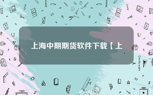 上海中期期货软件下载【上海中期期货手机交易软件下载】