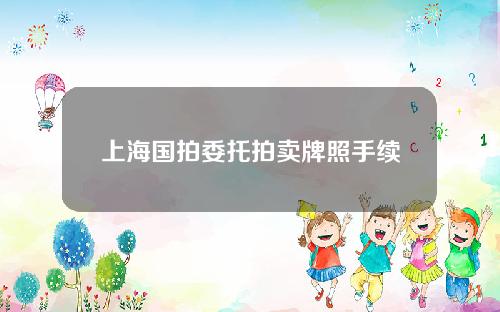 上海国拍委托拍卖牌照手续费(上海国拍app拍牌流程)