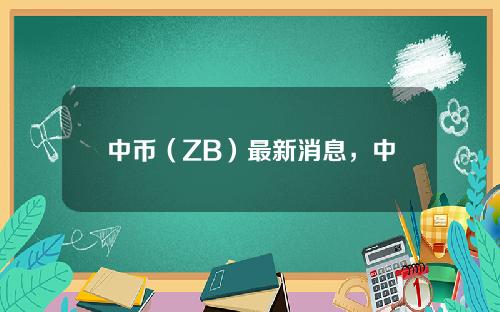中币（ZB）最新消息，中币官方公布最新进展及提币流程