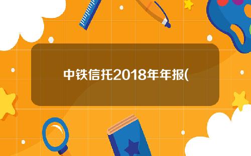 中铁信托2018年年报(中铁信托40年全部兑付)