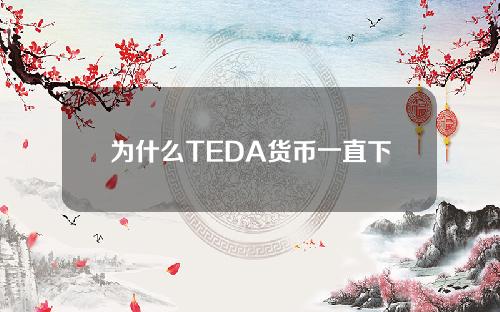 为什么TEDA货币一直下跌(TEDA货币不上涨)
