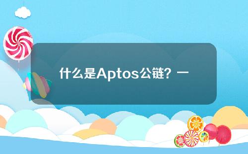 什么是Aptos公链？一文全面解读Aptos公链是怎么运作的