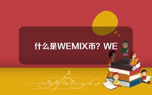 什么是WEMIX币？WEMIX币项目全面介绍。