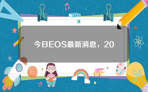 今日EOS最新消息，2022年12月EOS最新行情消息。
