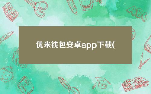优米钱包安卓app下载(优米钱包图片)