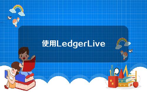 使用LedgerLive钱包客户端升级固件及APP管理教程