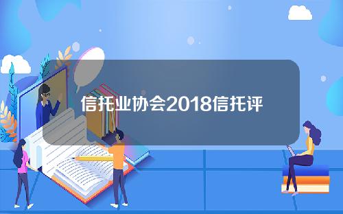 信托业协会2018信托评级(2020年信托评级)
