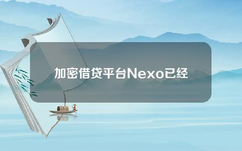 加密借贷平台Nexo已经终止了对其竞争对手Vauld的潜在收购。