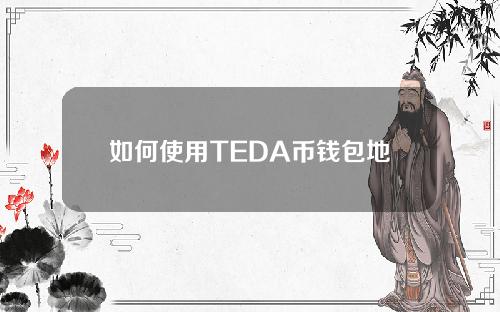 如何使用TEDA币钱包地址查询_USDT官网下载？6.1.22
