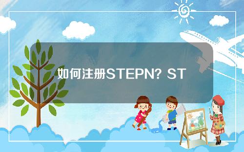 如何注册STEPN？STEPN跑鞋跑步账号注册教程