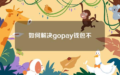 如何解决gopay钱包不能& # 039；t注册(Gopay钱包可以换钱吗)