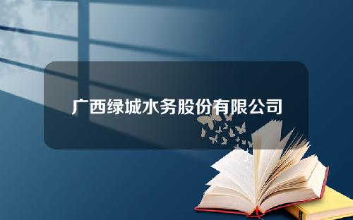 广西绿城水务股份有限公司招聘(广西绿城水务股份有限公司招聘2022年招聘应聘登记表)