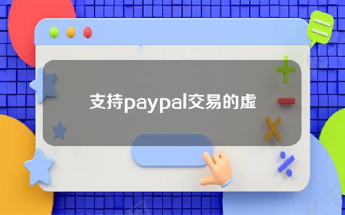 支持paypal交易的虚拟货币交易所(支持paypal购物平台)