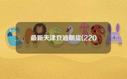 最新天津豆油期货(2201豆油期货)