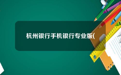 杭州银行手机银行专业版(杭州银行的app)