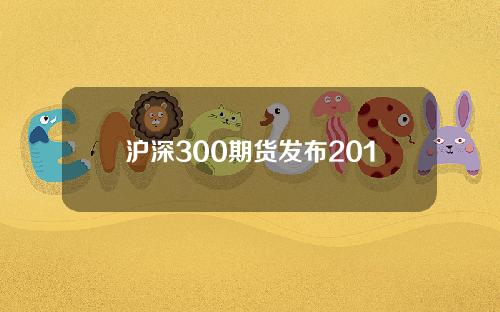 沪深300期货发布2010年(沪深300股指期货什么时候出的)
