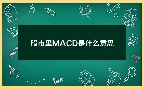 股市里MACD是什么意思，MACD股票论坛官网