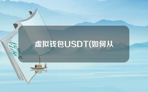 虚拟钱包USDT(如何从虚拟钱包提取现金)