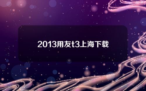 2013用友t3上海下载(用友t3官网下载)