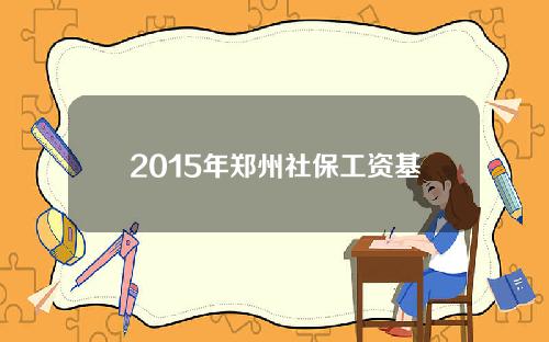 2015年郑州社保工资基数