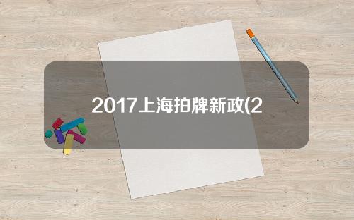 2017上海拍牌新政(2017年上海牌照成交价格)