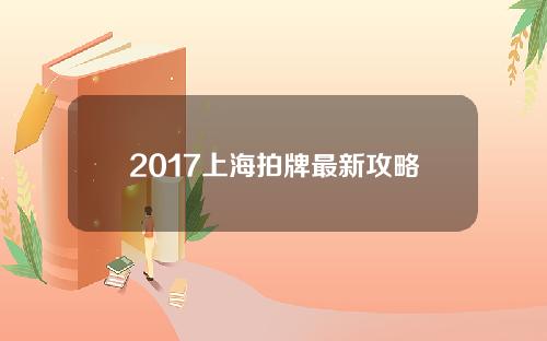 2017上海拍牌最新攻略(2020年上海拍车牌)
