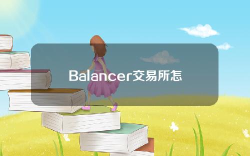 Balancer交易所怎么样？一文了解Balancer交易所