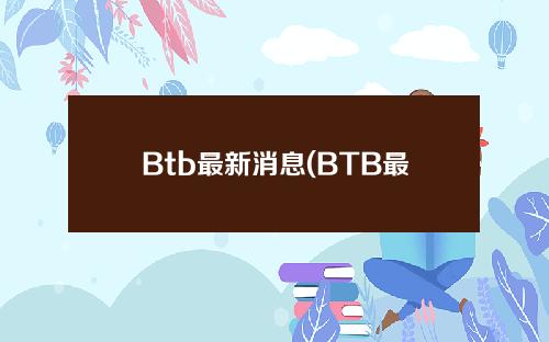Btb最新消息(BTB最新消息）