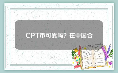 CPT币可靠吗？在中国合法吗？