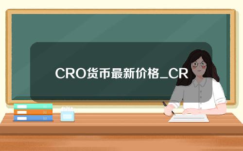 CRO货币最新价格_CRO货币价格_CRO货币钱包_20221223-标签号