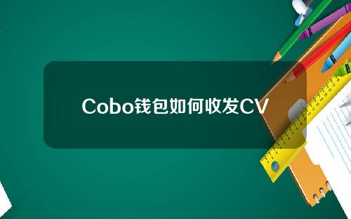 Cobo钱包如何收发CVNT币（cobo钱包使用教程）