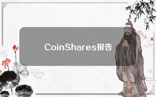CoinShares报告：加密投资产品的周流出总额达2.07亿美元