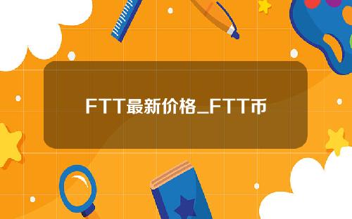 FTT最新价格_FTT币现价_ftt币在哪个交易所_20221226-比特号