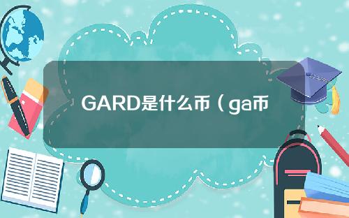 GARD是什么币（ga币是什么币）
