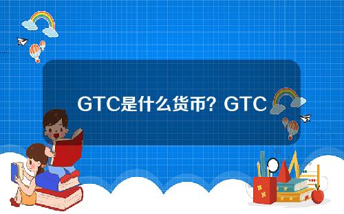 GTC是什么货币？GTC货币投资价值及前景分析