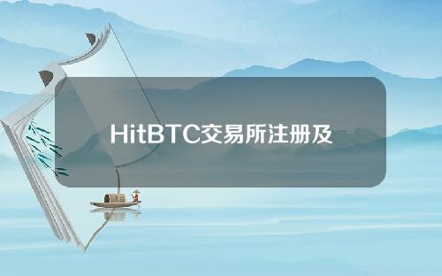 HitBTC交易所注册及交易流程（hitbtc交易平台登录）