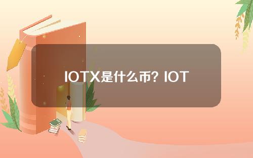 IOTX是什么币？IOTX币官网总量及交易平台介绍