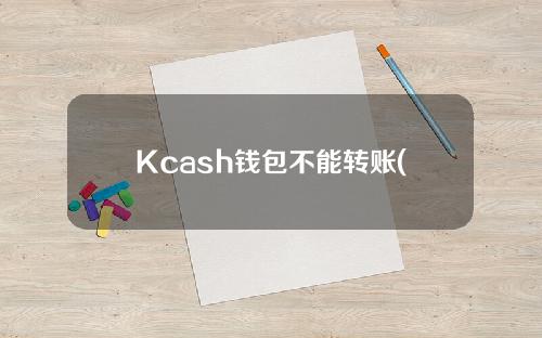 Kcash钱包不能转账(kcash是什么钱包)