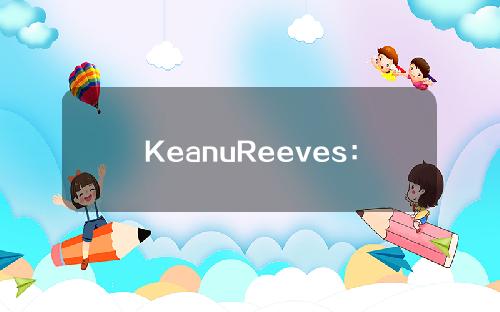 KeanuReeves：比特币是“一种神奇的资源交换工具”