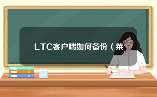 LTC客户端如何备份（莱特币钱包使用教程)