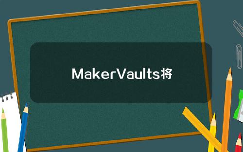 MakerVaults将于2月27日对扩大对ETH流动性质押衍生品的可用敞口