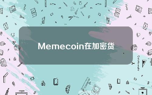 Memecoin在加密货币市场的主导地位会在接下来的一周继续吗？