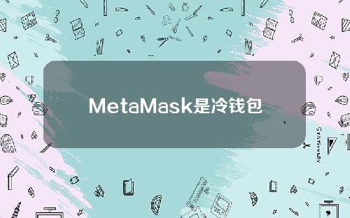 MetaMask是冷钱包还是热钱包？