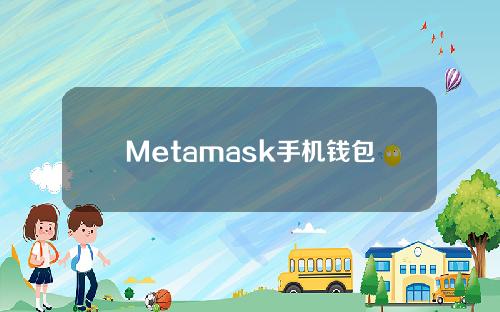 Metamask手机钱包下载具体答案和Metamask手机钱包下载官网详细分析。