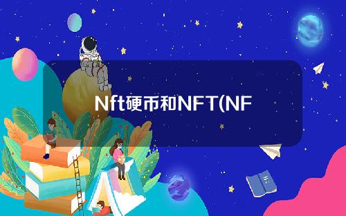 Nft硬币和NFT(NFT硬币和NFT艺术品的区别)