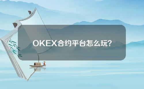 OKEX合约平台怎么玩？OKEX合约操作教程