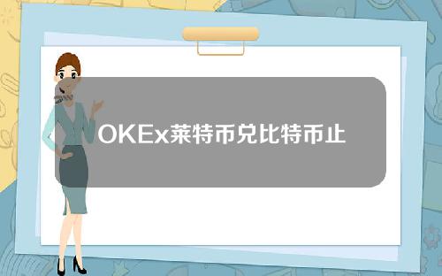 OKEx莱特币兑比特币止跌印度税务局锁定比特币大户