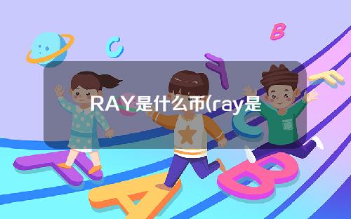 RAY是什么币(ray是什么意思)