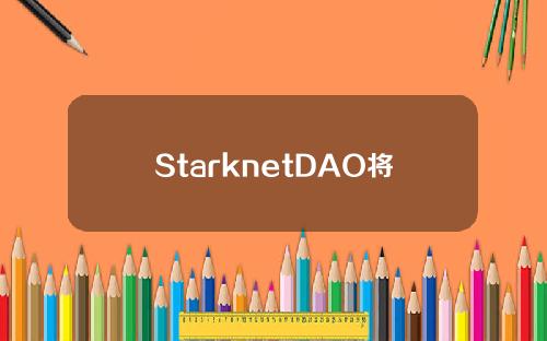 StarknetDAO将于3月21日开启首次治理投票，以决定Alphav0.11.0升级