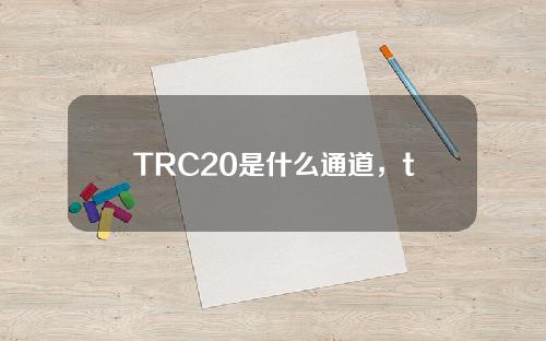 TRC20是什么通道，trc20钱包官网地址！